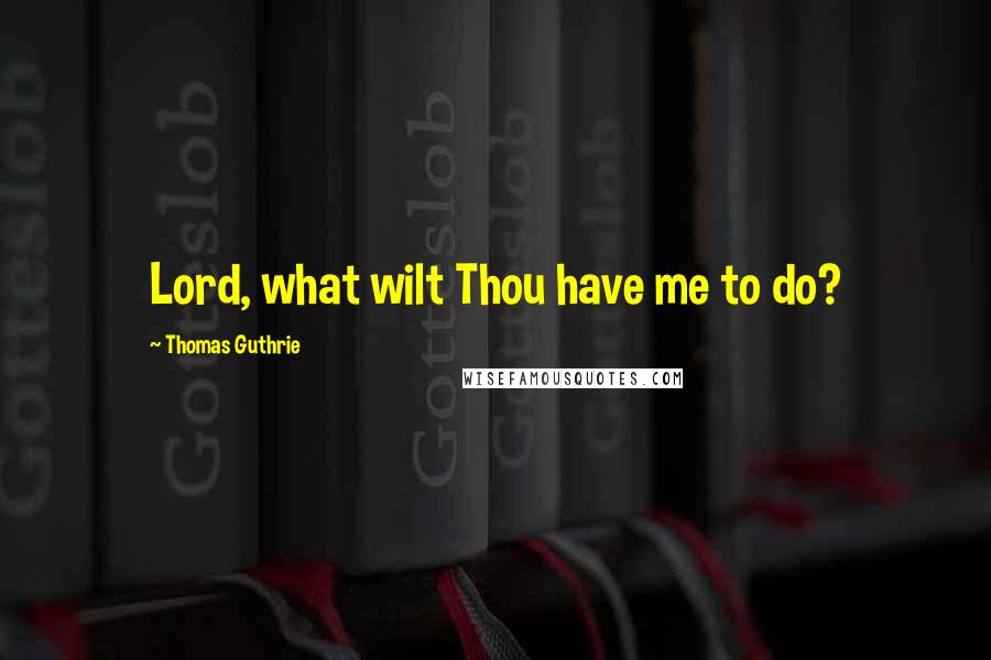 Thomas Guthrie Quotes: Lord, what wilt Thou have me to do?