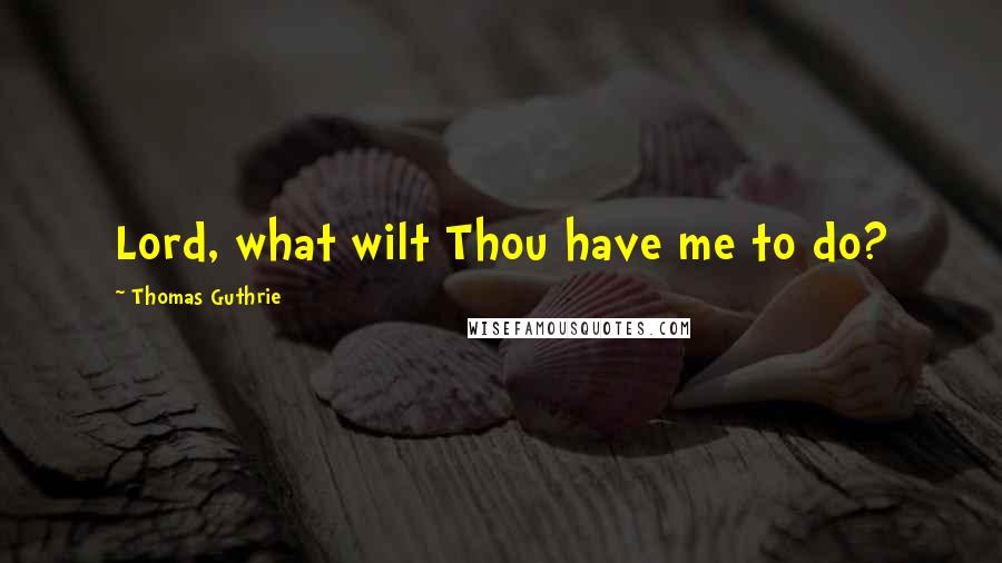 Thomas Guthrie Quotes: Lord, what wilt Thou have me to do?