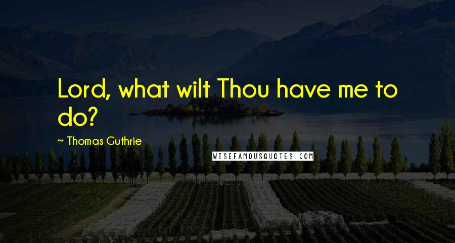 Thomas Guthrie Quotes: Lord, what wilt Thou have me to do?