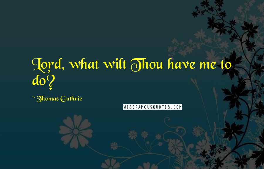 Thomas Guthrie Quotes: Lord, what wilt Thou have me to do?