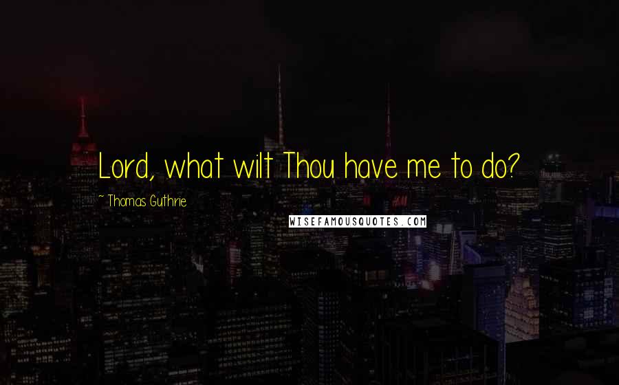 Thomas Guthrie Quotes: Lord, what wilt Thou have me to do?