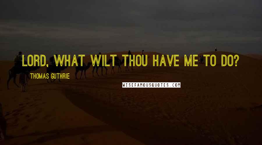 Thomas Guthrie Quotes: Lord, what wilt Thou have me to do?