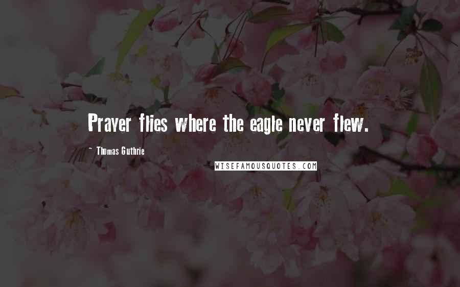 Thomas Guthrie Quotes: Prayer flies where the eagle never flew.