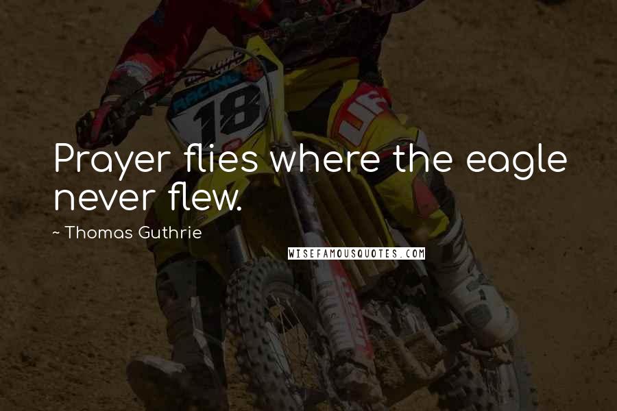 Thomas Guthrie Quotes: Prayer flies where the eagle never flew.