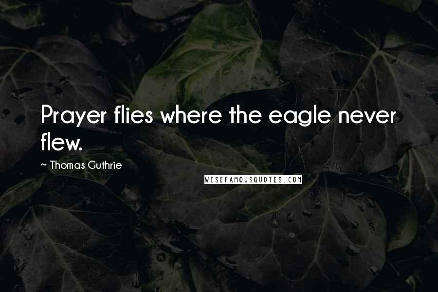 Thomas Guthrie Quotes: Prayer flies where the eagle never flew.