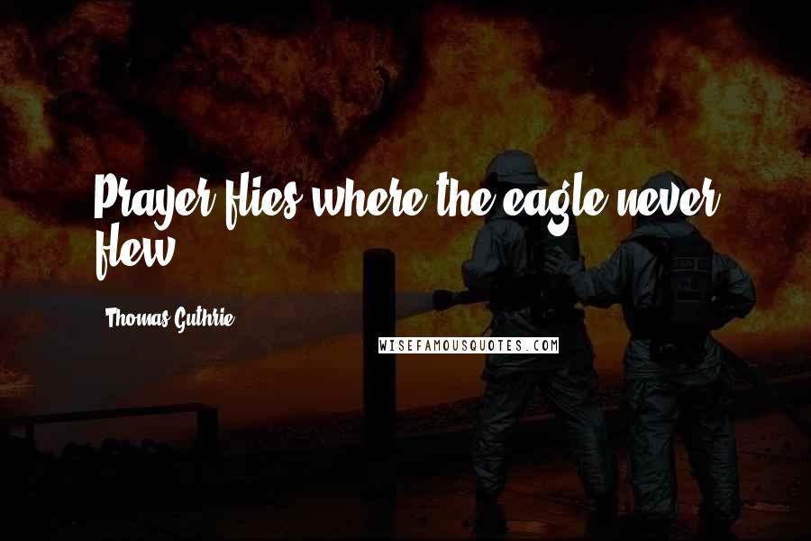 Thomas Guthrie Quotes: Prayer flies where the eagle never flew.