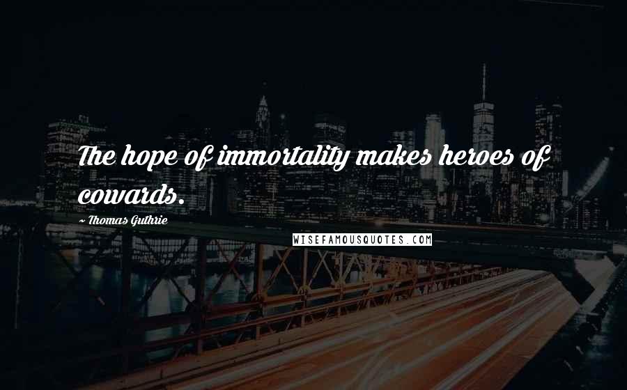 Thomas Guthrie Quotes: The hope of immortality makes heroes of cowards.