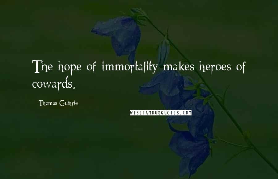 Thomas Guthrie Quotes: The hope of immortality makes heroes of cowards.