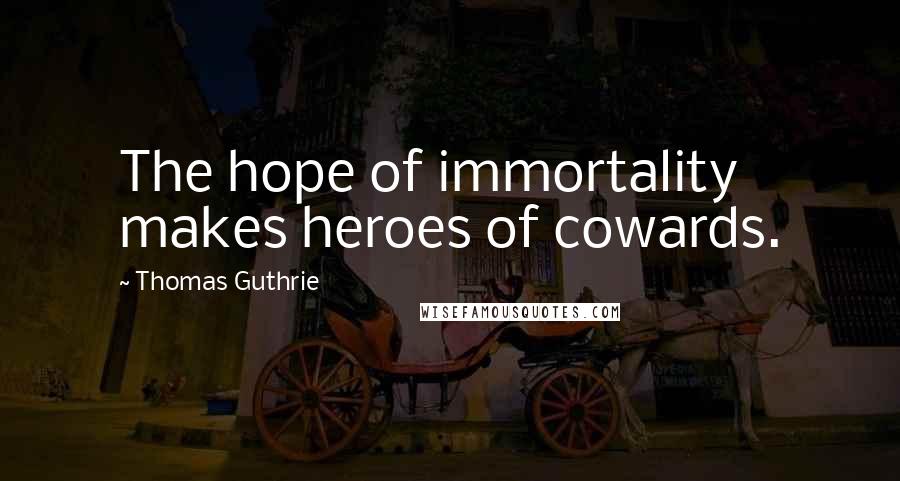 Thomas Guthrie Quotes: The hope of immortality makes heroes of cowards.