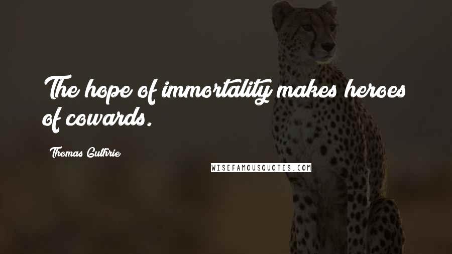 Thomas Guthrie Quotes: The hope of immortality makes heroes of cowards.