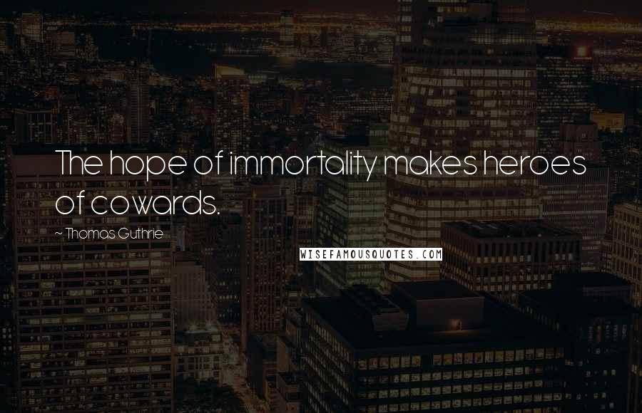 Thomas Guthrie Quotes: The hope of immortality makes heroes of cowards.