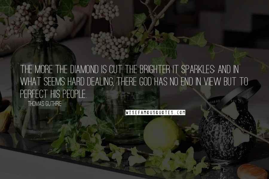 Thomas Guthrie Quotes: The more the diamond is cut the brighter it sparkles; and in what seems hard dealing, there God has no end in view but to perfect His people.