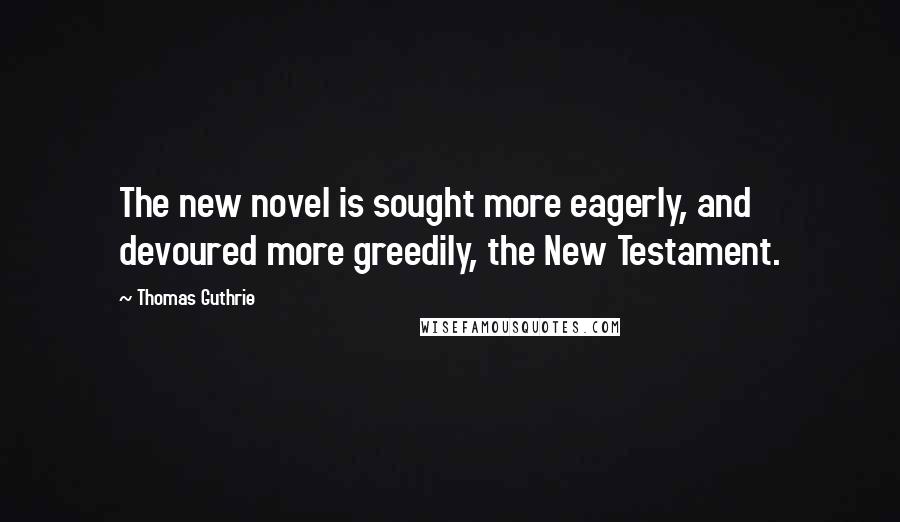 Thomas Guthrie Quotes: The new novel is sought more eagerly, and devoured more greedily, the New Testament.