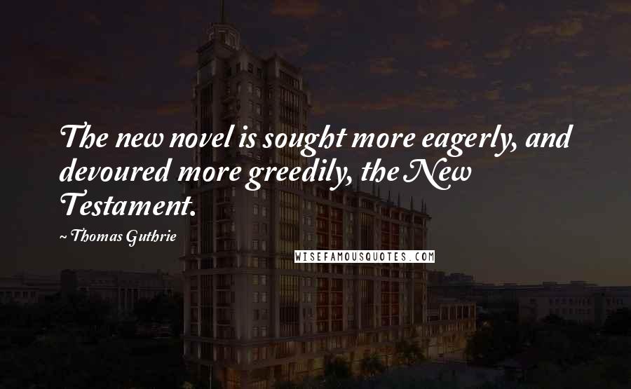 Thomas Guthrie Quotes: The new novel is sought more eagerly, and devoured more greedily, the New Testament.