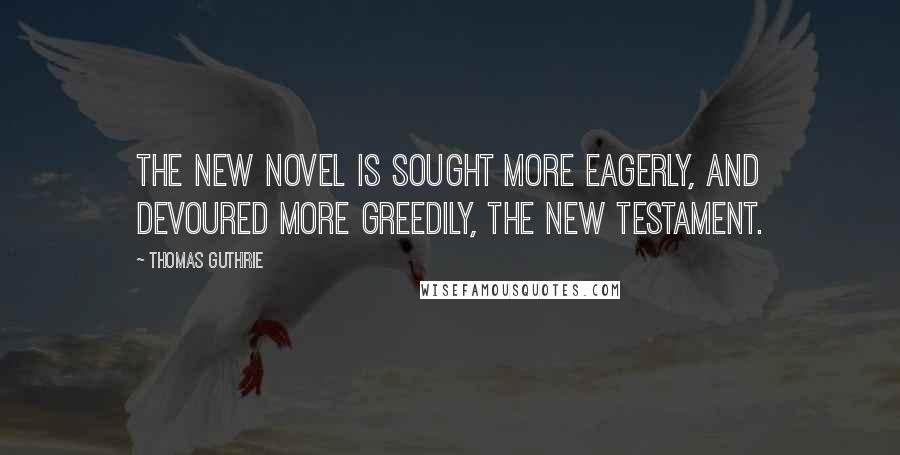 Thomas Guthrie Quotes: The new novel is sought more eagerly, and devoured more greedily, the New Testament.