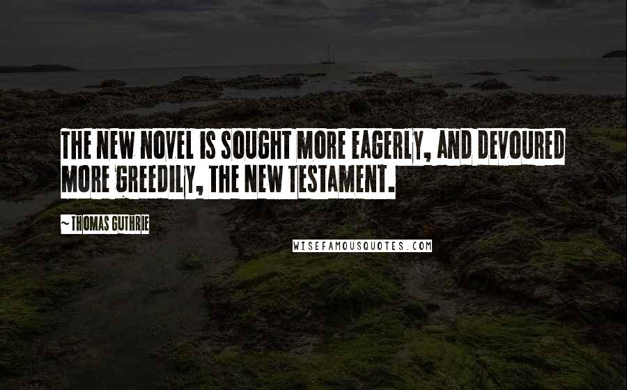 Thomas Guthrie Quotes: The new novel is sought more eagerly, and devoured more greedily, the New Testament.