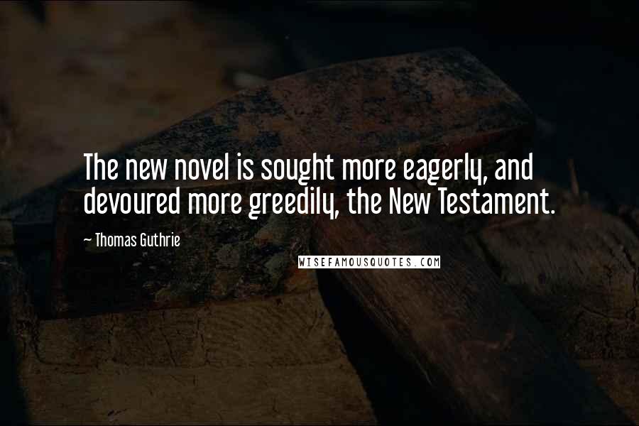 Thomas Guthrie Quotes: The new novel is sought more eagerly, and devoured more greedily, the New Testament.