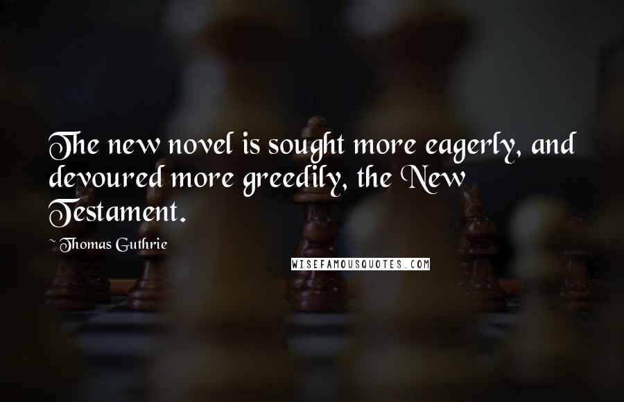 Thomas Guthrie Quotes: The new novel is sought more eagerly, and devoured more greedily, the New Testament.