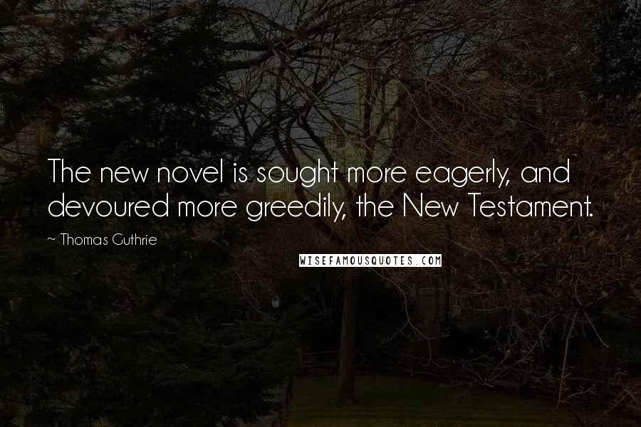 Thomas Guthrie Quotes: The new novel is sought more eagerly, and devoured more greedily, the New Testament.