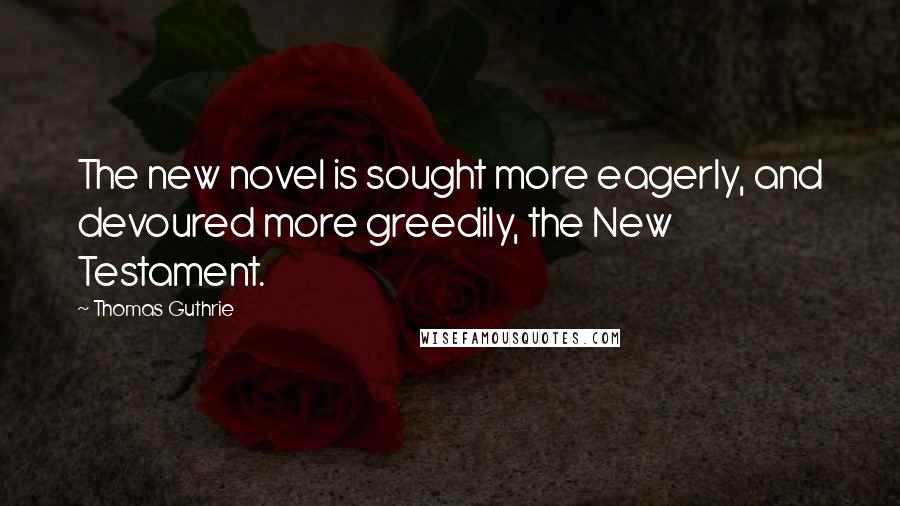 Thomas Guthrie Quotes: The new novel is sought more eagerly, and devoured more greedily, the New Testament.