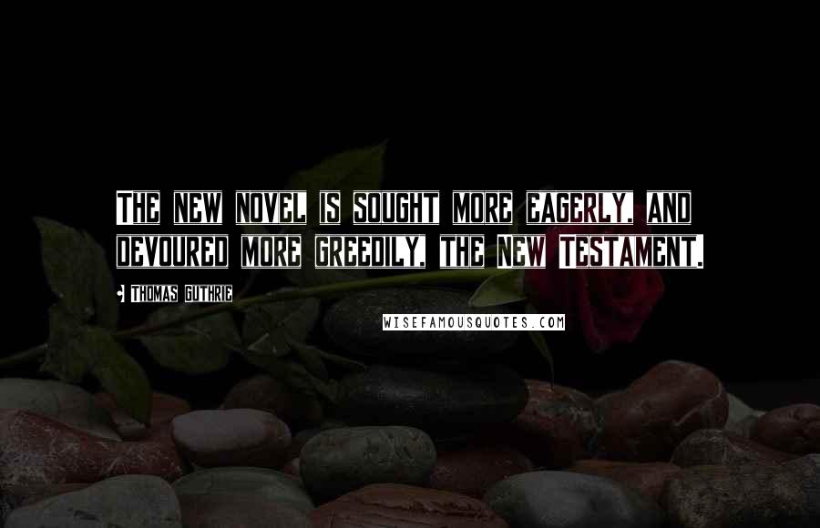 Thomas Guthrie Quotes: The new novel is sought more eagerly, and devoured more greedily, the New Testament.