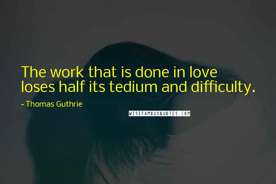 Thomas Guthrie Quotes: The work that is done in love loses half its tedium and difficulty.