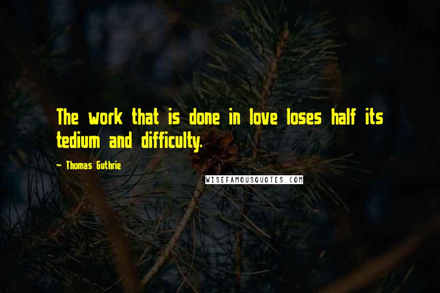 Thomas Guthrie Quotes: The work that is done in love loses half its tedium and difficulty.