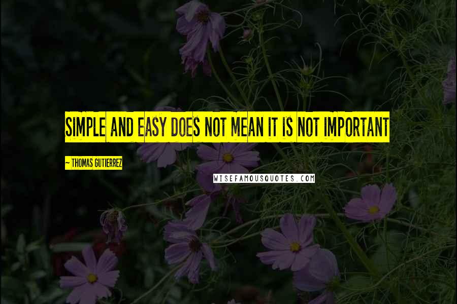 Thomas Gutierrez Quotes: Simple and easy does not mean it is not important