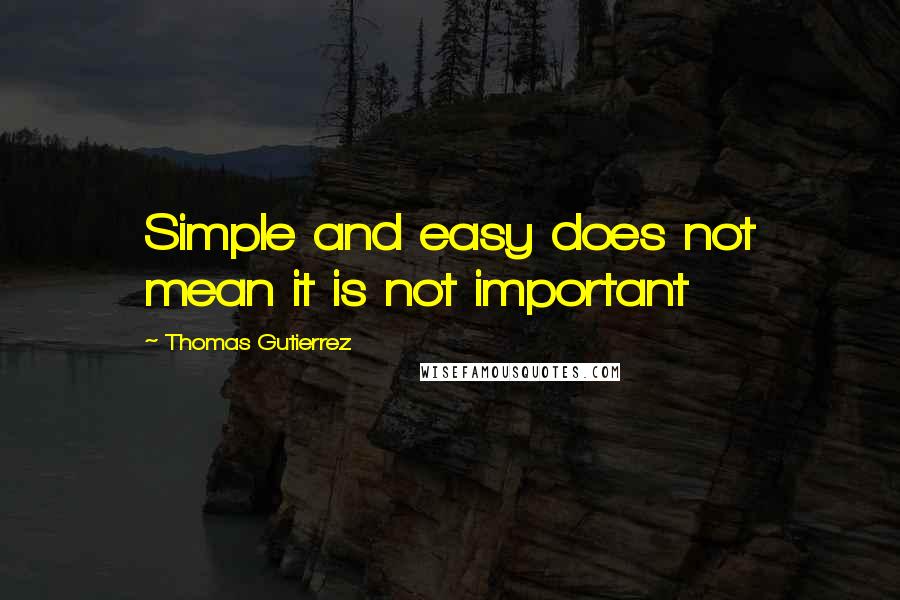 Thomas Gutierrez Quotes: Simple and easy does not mean it is not important