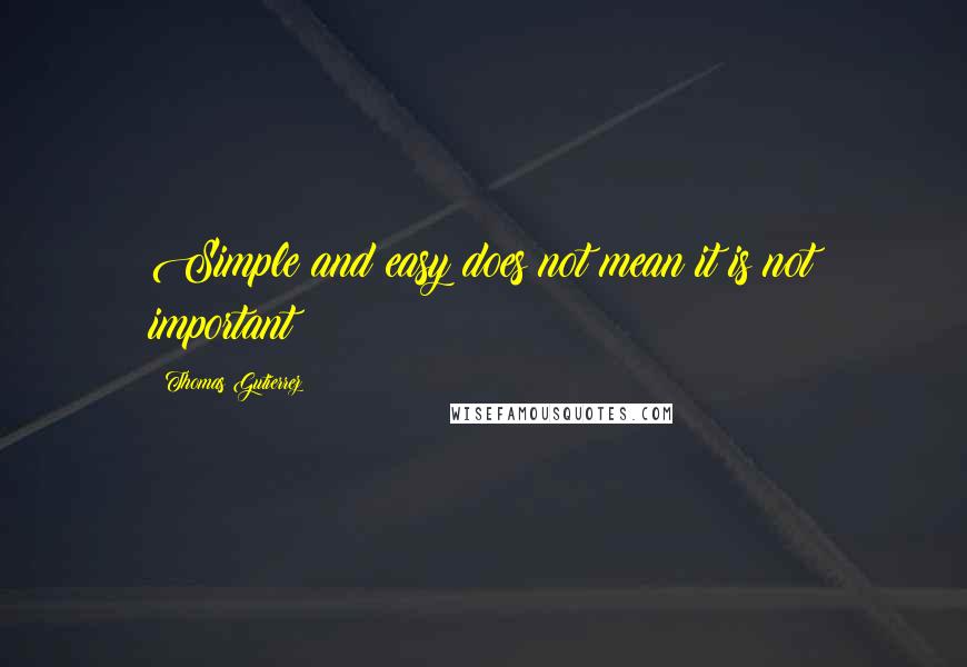 Thomas Gutierrez Quotes: Simple and easy does not mean it is not important