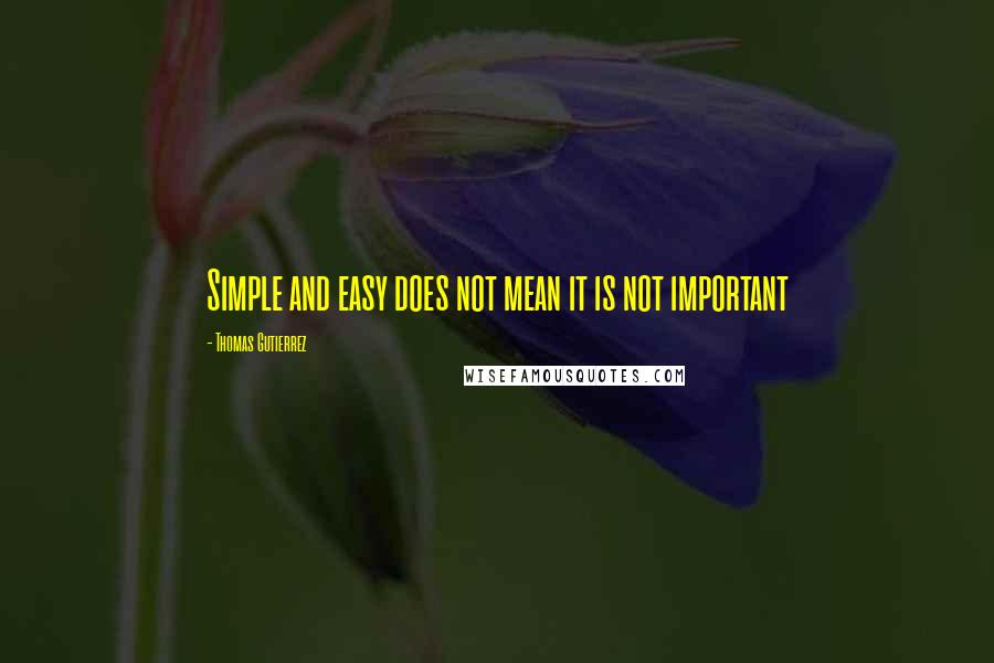 Thomas Gutierrez Quotes: Simple and easy does not mean it is not important