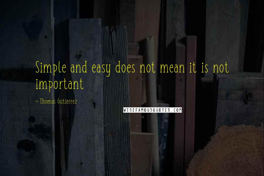 Thomas Gutierrez Quotes: Simple and easy does not mean it is not important