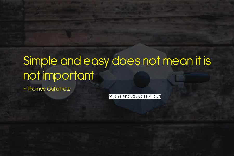 Thomas Gutierrez Quotes: Simple and easy does not mean it is not important