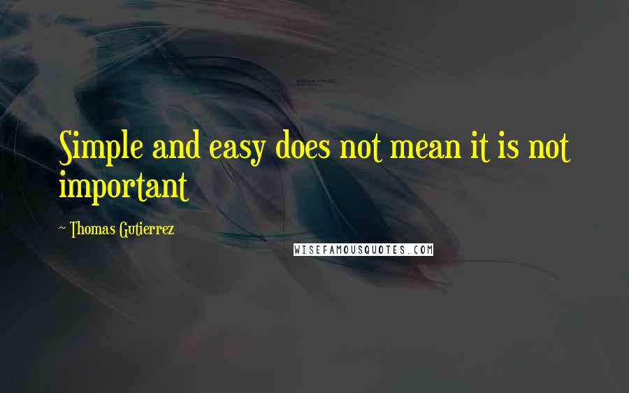 Thomas Gutierrez Quotes: Simple and easy does not mean it is not important