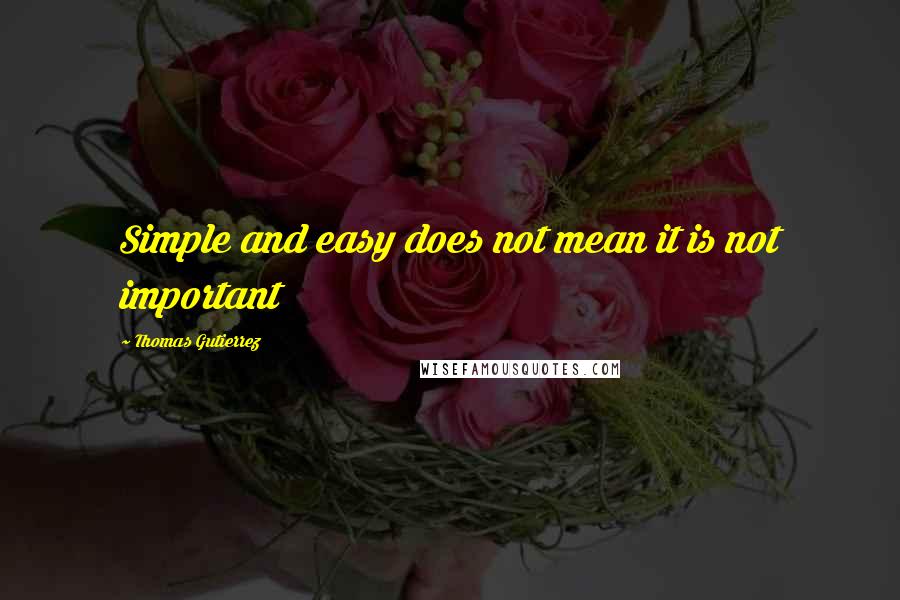 Thomas Gutierrez Quotes: Simple and easy does not mean it is not important