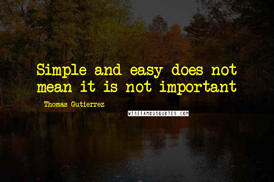 Thomas Gutierrez Quotes: Simple and easy does not mean it is not important