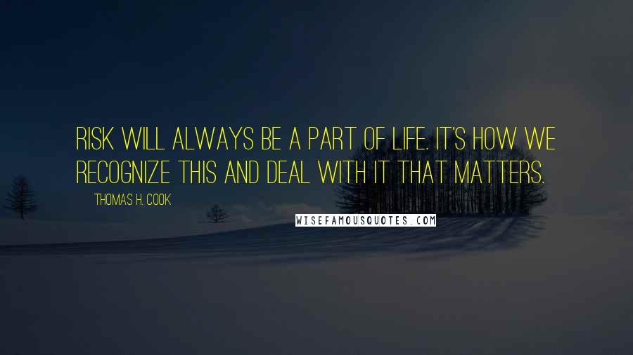 Thomas H. Cook Quotes: Risk will always be a part of life. It's how we recognize this and deal with it that matters.