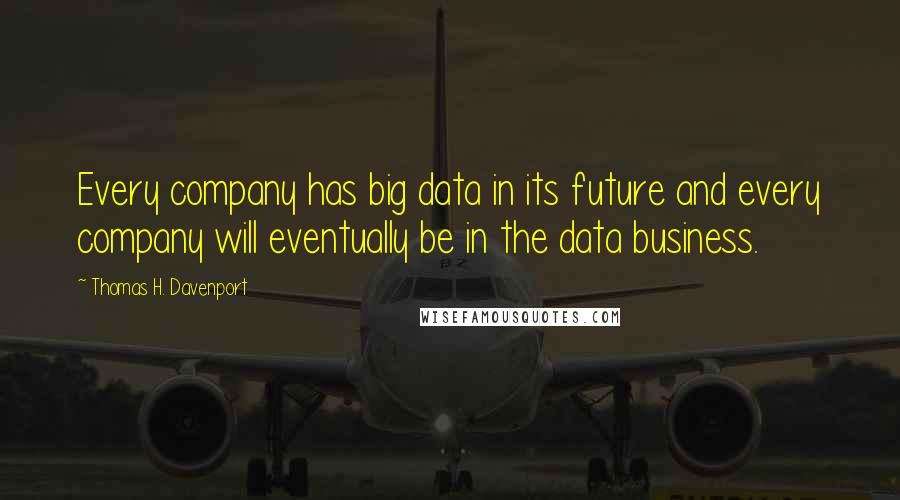 Thomas H. Davenport Quotes: Every company has big data in its future and every company will eventually be in the data business.