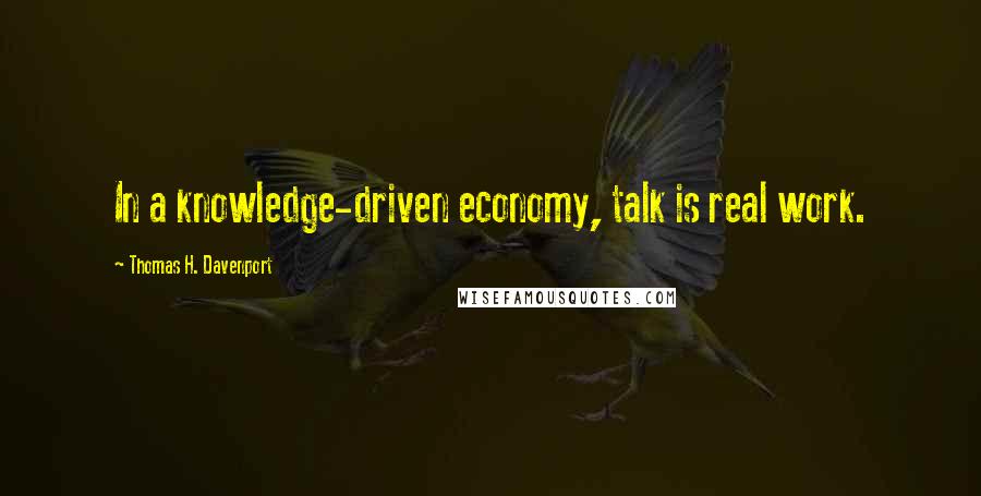 Thomas H. Davenport Quotes: In a knowledge-driven economy, talk is real work.