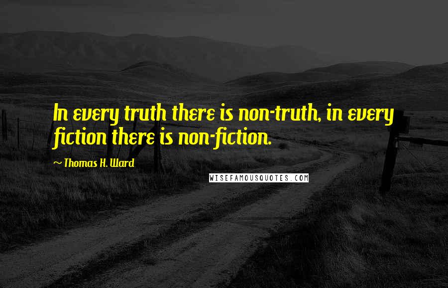 Thomas H. Ward Quotes: In every truth there is non-truth, in every fiction there is non-fiction.