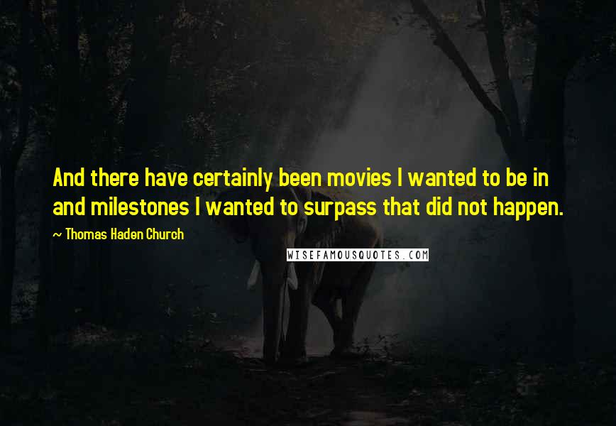 Thomas Haden Church Quotes: And there have certainly been movies I wanted to be in and milestones I wanted to surpass that did not happen.