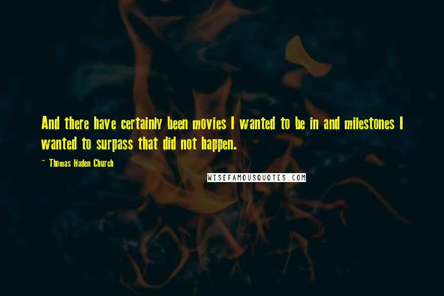 Thomas Haden Church Quotes: And there have certainly been movies I wanted to be in and milestones I wanted to surpass that did not happen.