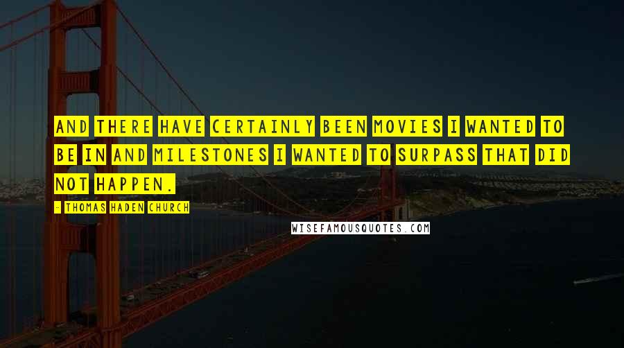 Thomas Haden Church Quotes: And there have certainly been movies I wanted to be in and milestones I wanted to surpass that did not happen.