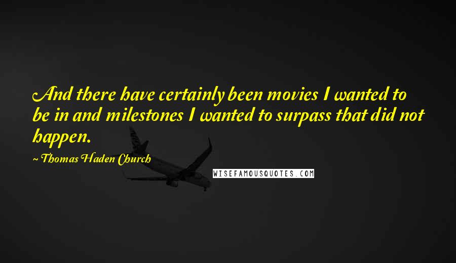 Thomas Haden Church Quotes: And there have certainly been movies I wanted to be in and milestones I wanted to surpass that did not happen.