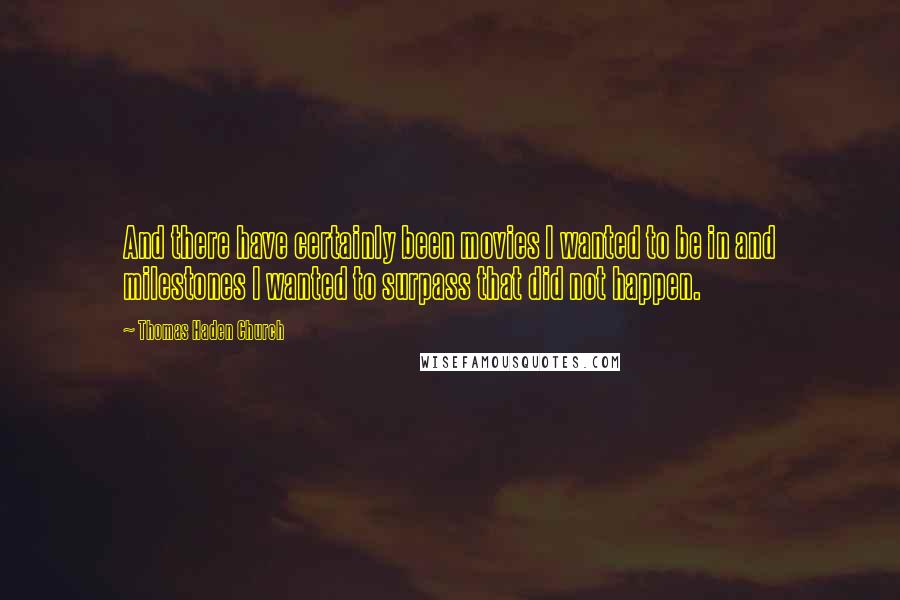 Thomas Haden Church Quotes: And there have certainly been movies I wanted to be in and milestones I wanted to surpass that did not happen.