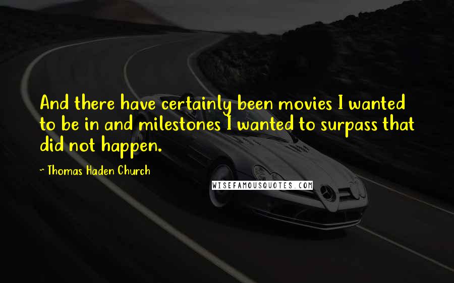 Thomas Haden Church Quotes: And there have certainly been movies I wanted to be in and milestones I wanted to surpass that did not happen.