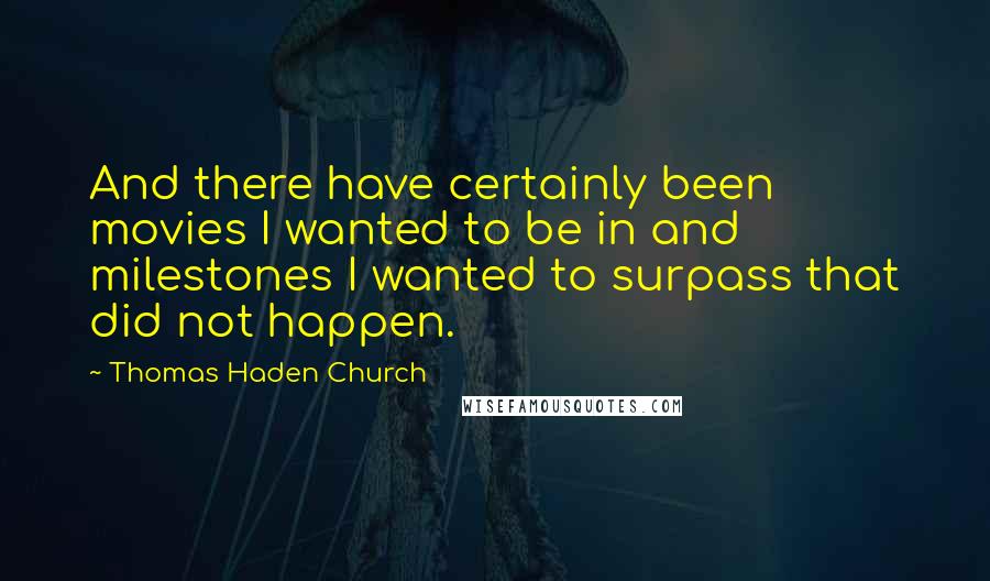 Thomas Haden Church Quotes: And there have certainly been movies I wanted to be in and milestones I wanted to surpass that did not happen.