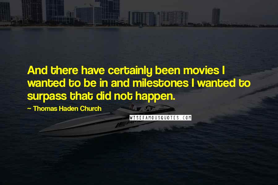 Thomas Haden Church Quotes: And there have certainly been movies I wanted to be in and milestones I wanted to surpass that did not happen.
