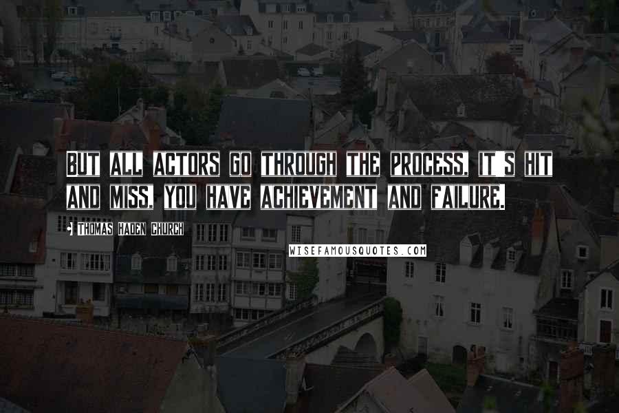 Thomas Haden Church Quotes: But all actors go through the process, it's hit and miss, you have achievement and failure.