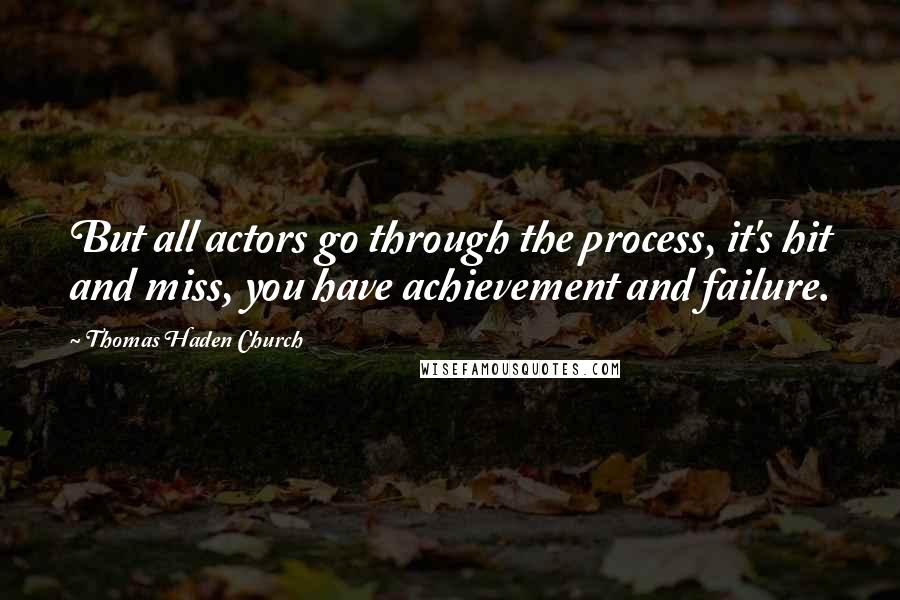 Thomas Haden Church Quotes: But all actors go through the process, it's hit and miss, you have achievement and failure.